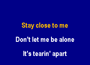 Stay close to me

Don't let me be alone

It's tearin' apart