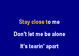 Stay close to me

Don't let me be alone

It's tearin' apart