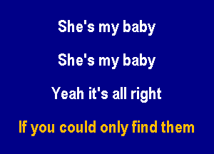 She's my baby
She's my baby
Yeah it's all right

If you could only find them