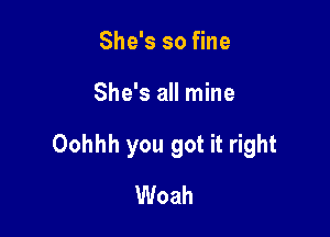 She's so fine

She's all mine

Oohhh you got it right

Woah