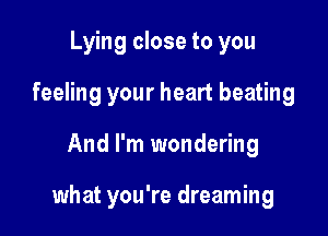 Lying close to you

feeling your heart beating

And I'm wondering

what you're dreaming