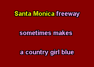 Santa Monica freeway

sometimes makes

a country girl blue