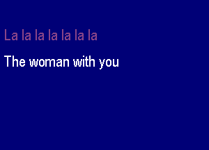 The woman with you