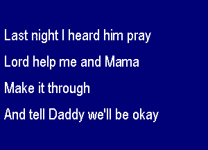 Last night I heard him pray

Lord help me and Mama
Make it through
And tell Daddy we'll be okay