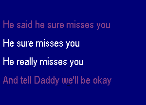 He sure misses you

He really misses you