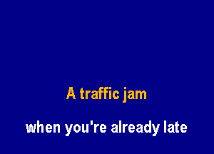 A traffic jam

when you're already late