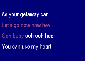 As your getaway car

ooh ooh hoo

You can use my heart