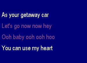 As your getaway car

You can use my heart