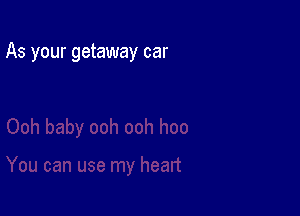 As your getaway car