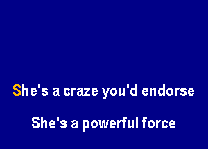 She's a craze you'd endorse

She's a powerful force