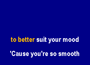 I could change my life

to better suit your mood

'Cause you're so smooth