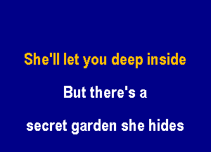 She'll let you deep inside

But there's a

secret garden she hides