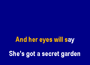 And her eyes will say

She's got a secret garden