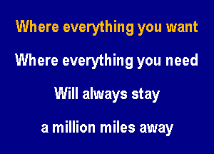 Where everything you want
Where everything you need
Will always stay

a million miles away