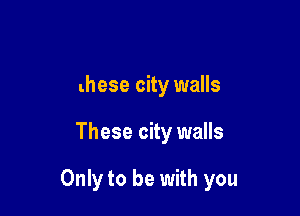 these city walls

These city walls

Only to be with you