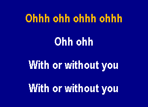 Ohhh ohh ohhh ohhh
Ohh ohh

With or without you

With or without you