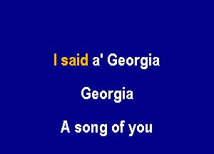 I said a' Georgia

Georgia

A song of you