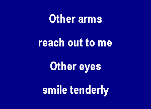 Other arms
reach out to me

Other eyes

smile tenderly