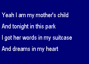 Yeah I am my mothefs child

And tonight in this park

I got her words in my suitcase

And dreams in my heart