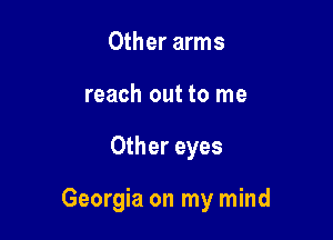 Other arms
reach out to me

Other eyes

Georgia on my mind