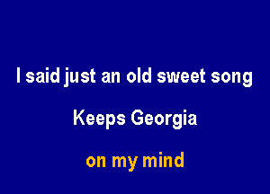 I said just an old sweet song

Keeps Georgia

on my mind