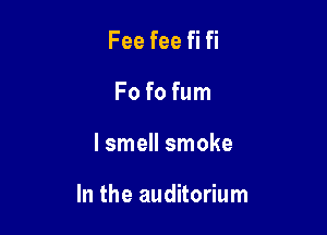 Fee fee fi fi
Fo fo fum

I smell smoke

In the auditorium
