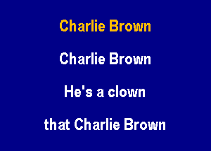 Charlie Brown
Charlie Brown

He's a clown

In the auditorium