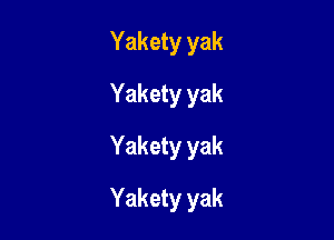 Yakety yak
Yakety yak
Yakety yak

Yakety yak