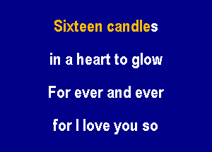 Sixteen candles

in a heart to glow

For ever and ever

for I love you so