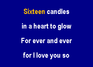 Sixteen candles

in a heart to glow

For ever and ever

for I love you so