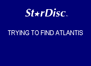 Sterisc...

TRYING TO FIND ATLANTIS