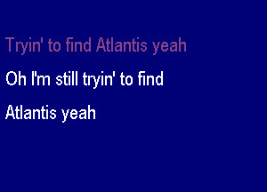 Oh I'm still tryin' to fund

Atlantis yeah