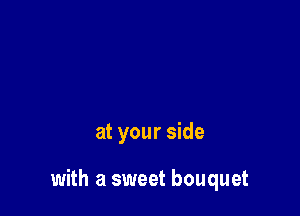 at your side

with a sweet bouquet