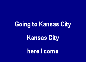 Going to Kansas City

Kansas City

here I come