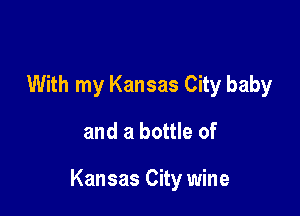 With my Kansas City baby
and a bottle of

Kansas City wine