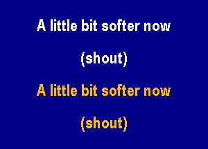 A little bit softer now
(shout)

A little bit softer now

(shout)