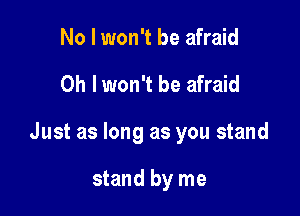 No I won't be afraid

Oh I won't be afraid

Just as long as you stand

stand by me