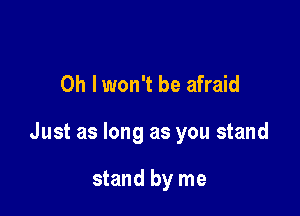 0h lwon't be afraid

Just as long as you stand

stand by me
