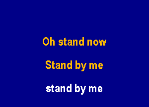 0h stand now

Stand by me

stand by me