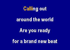 Calling out

around the world

Are you ready

for a brand new beat