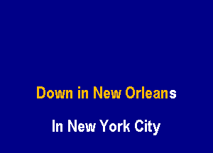 Down in New Orleans

In New York City