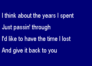 I think about the years I spent

Just passin' through
I'd like to have the time I lost

And give it back to you