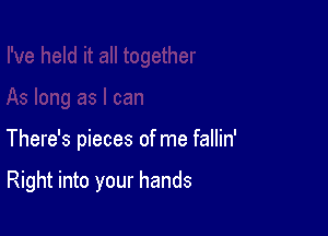 There's pieces of me fallin'

Right into your hands