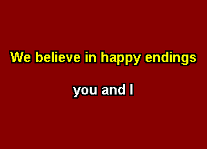 We believe in happy endings

you and l
