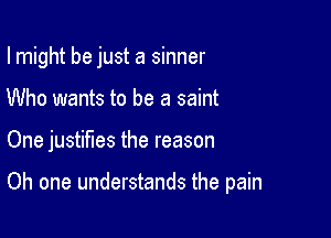 lmight be just a sinner

Who wants to be a saint

One justifies the reason

Oh one understands the pain