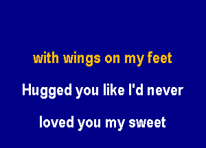 with wings on my feet

Hugged you like I'd never

loved you my sweet