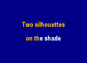 Two silhouettes

on the shade