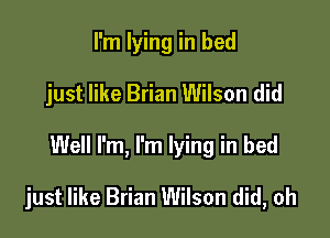 I'm lying in bed
just like Brian Wilson did

Well I'm, I'm lying in bed

just like Brian Wilson did, oh