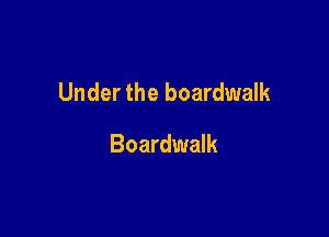 Under the boardwalk

Boardwalk