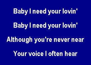 Baby I need your lovin'

Baby I need your lovin'

Although you're never near

Your voice I often hear